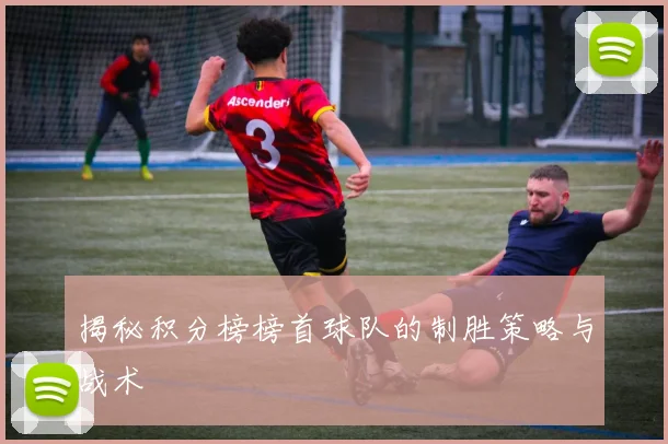 揭秘积分榜榜首球队的制胜策略与战术