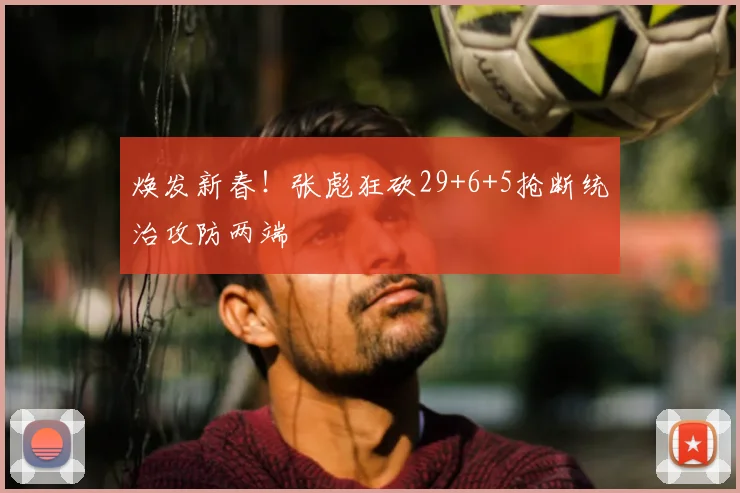 焕发新春！张彪狂砍29+6+5抢断统治攻防两端