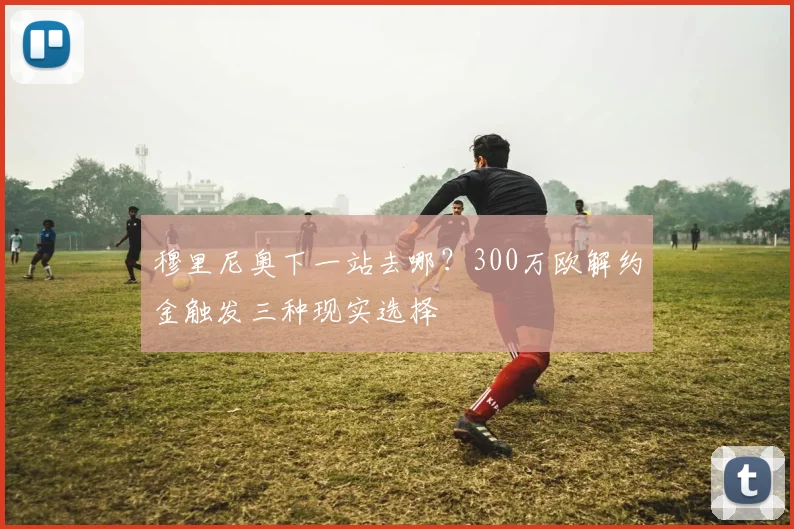 穆里尼奥下一站去哪?300万欧解约金触发三种现实选择
