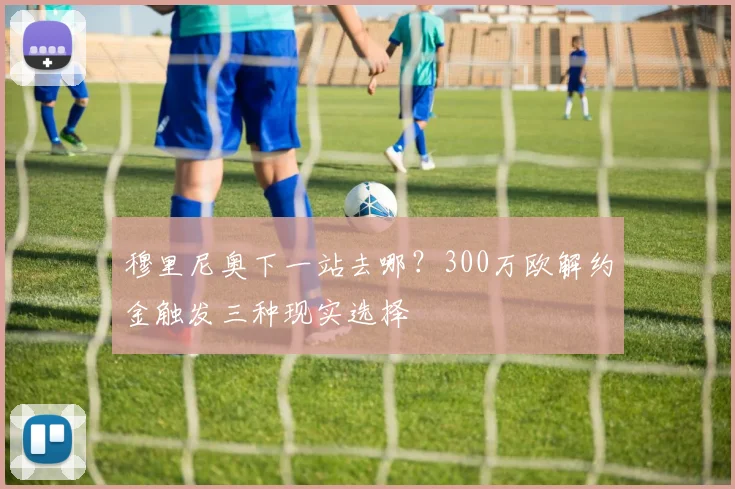 穆里尼奥下一站去哪?300万欧解约金触发三种现实选择
