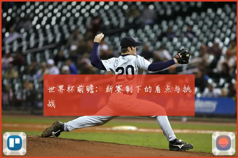 世界杯前瞻:新赛制下的看点与挑战