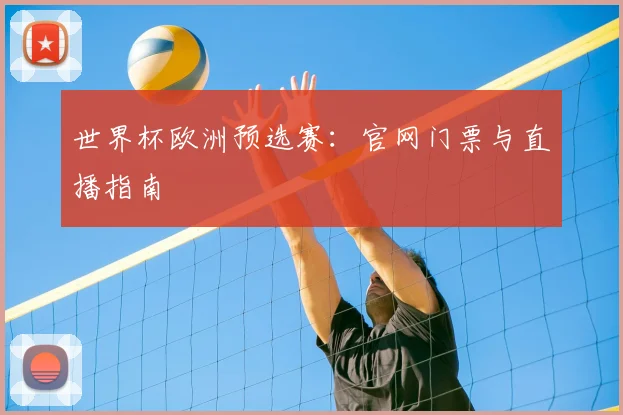 世界杯欧洲预选赛:官网门票与直播指南