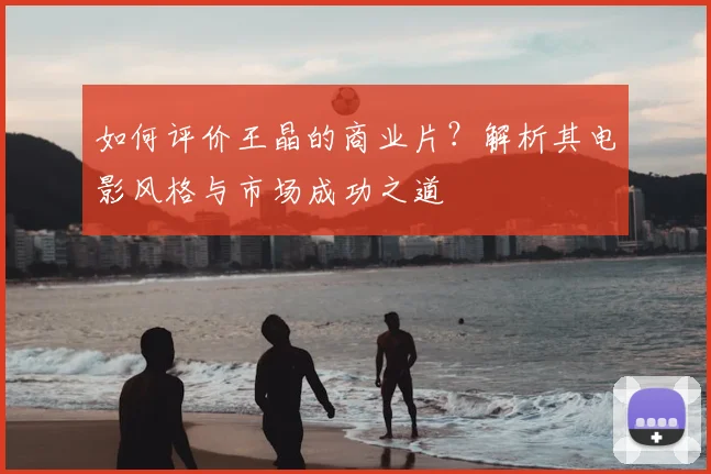 如何评价王晶的商业片?解析其电影风格与市场成功之道