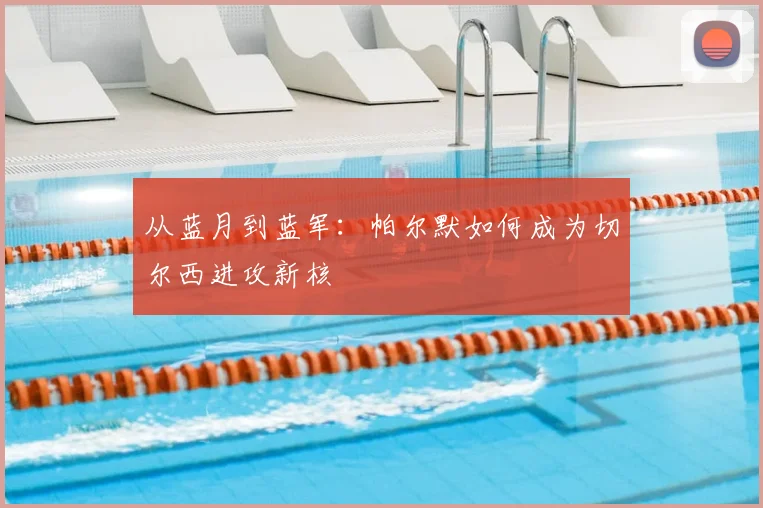 从蓝月到蓝军:帕尔默如何成为切尔西进攻新核