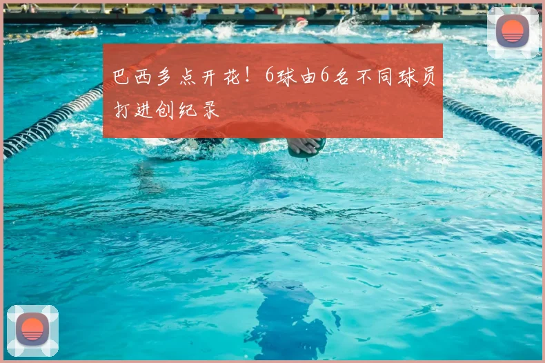 巴西多点开花！6球由6名不同球员打进创纪录