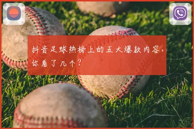 抖音足球热榜上的五大爆款内容,你看了几个?