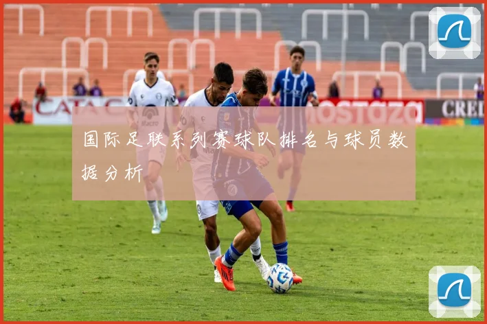 国际足联系列赛球队排名与球员数据分析