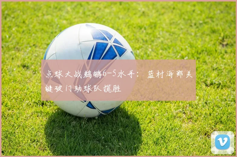 点球大战鹈鹕6-5水手:蓝村海那关键破门助球队揽胜