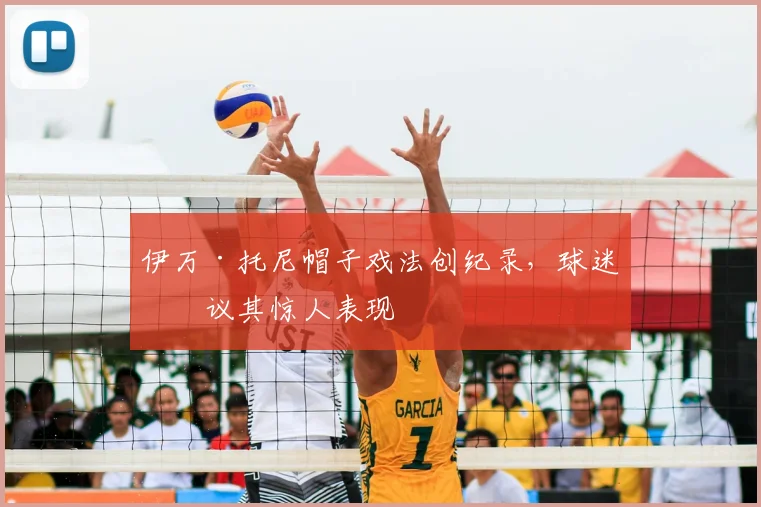 伊万·托尼帽子戏法创纪录，球迷热议其惊人表现