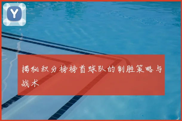 揭秘积分榜榜首球队的制胜策略与战术