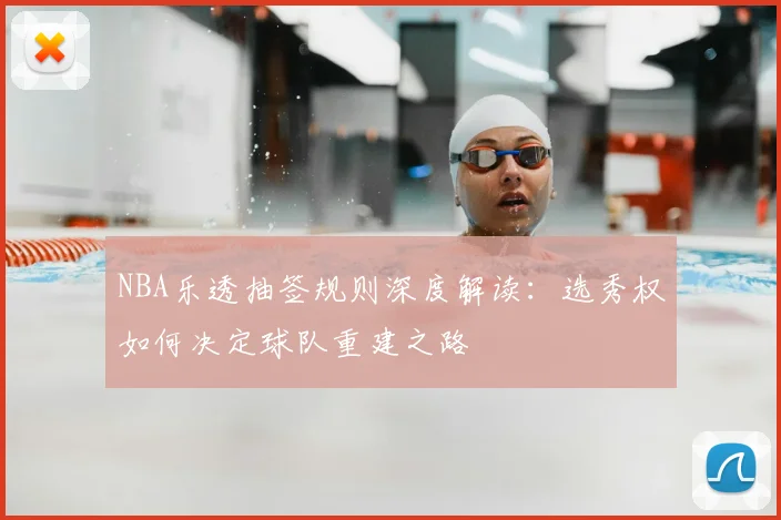 NBA乐透抽签规则深度解读:选秀权如何决定球队重建之路