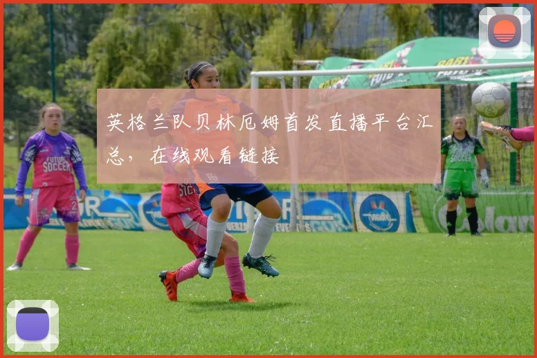 英格兰队贝林厄姆首发直播平台汇总,在线观看链接