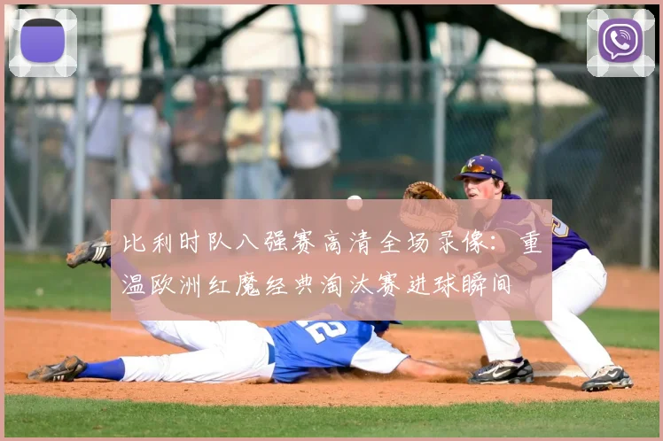 比利时队八强赛高清全场录像:重温欧洲红魔经典淘汰赛进球瞬间