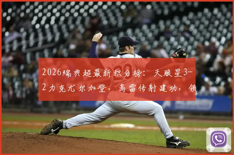 2026瑞典超最新积分榜:天狼星3-2力克尤尔加登,乌雷传射建功,领跑优势分析