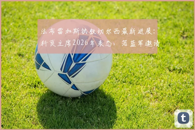 法布雷加斯执教切尔西最新进展：科莫主席2026年表态，若蓝军邀请将放行