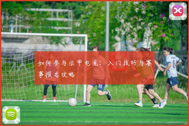 如何参与法甲电竞:入门技巧与赛事报名攻略