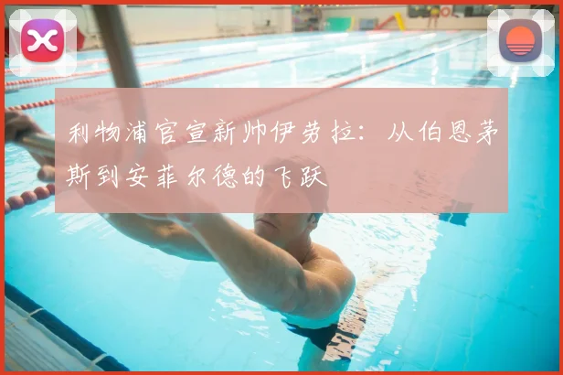 利物浦官宣新帅伊劳拉:从伯恩茅斯到安菲尔德的飞跃