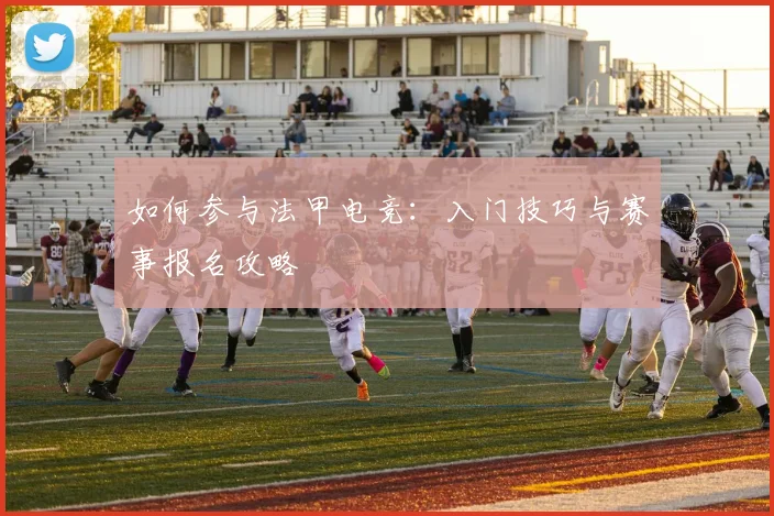 如何参与法甲电竞:入门技巧与赛事报名攻略