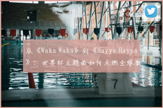 从《Waka Waka》到《Hayya Hayya》:世界杯主题曲如何点燃全球激情?