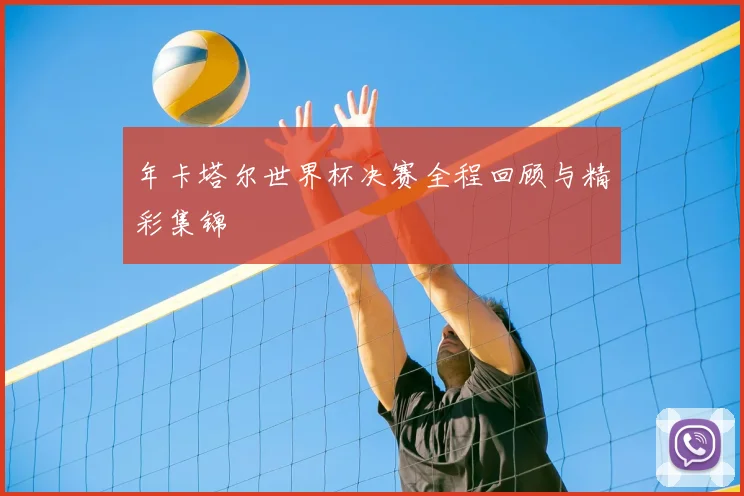 年卡塔尔世界杯决赛全程回顾与精彩集锦