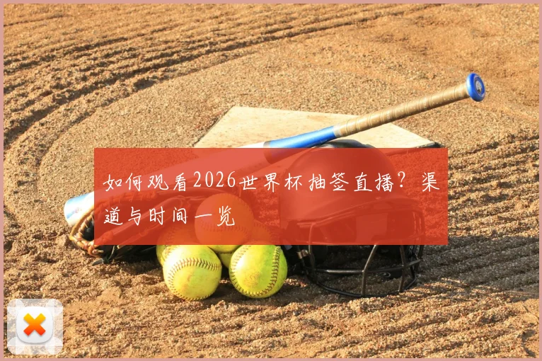 如何观看2026世界杯抽签直播?渠道与时间一览