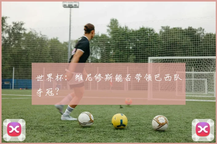 世界杯：维尼修斯能否带领巴西队夺冠？